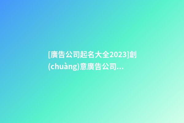 [廣告公司起名大全2023]創(chuàng)意廣告公司起名方法-第1張-公司起名-玄機派